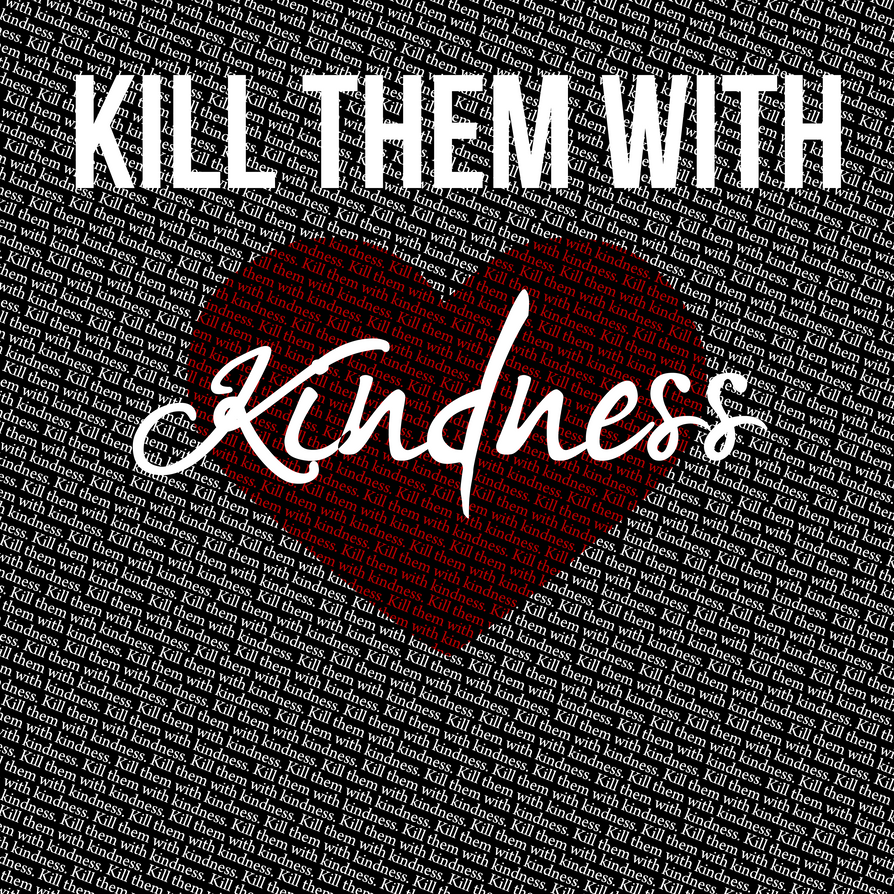 Difficult people in your life? kill em with kindness 